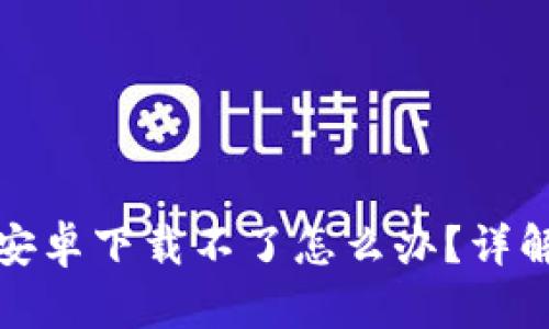小狐钱包安卓下载不了怎么办?详解解决方案