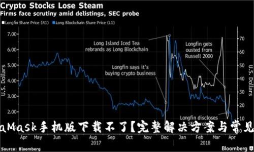 MetaMask手机版下载不了？完整解决方案与常见问答