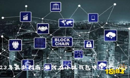 2023年最新指南:如何在小狐钱包中进行Swap交易