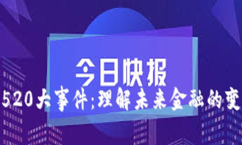 数字货币520大事件：理解未来金融的变革与趋势