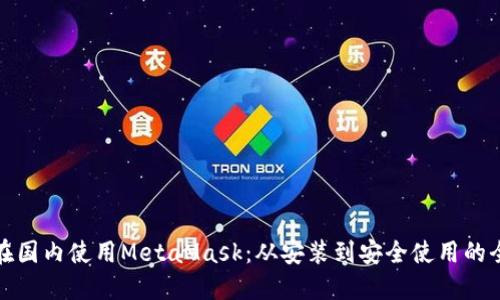 如何在国内使用MetaMask：从安装到安全使用的全攻略