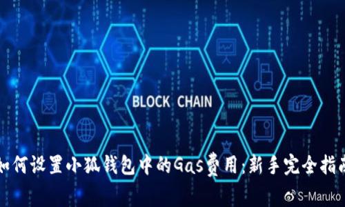 如何设置小狐钱包中的Gas费用：新手完全指南