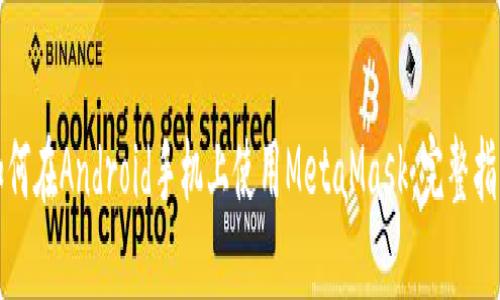 如何在Android手机上使用MetaMask：完整指南