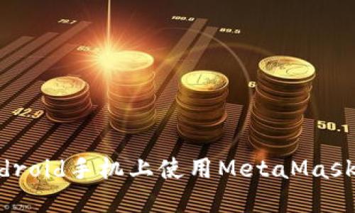 如何在Android手机上使用MetaMask：完整指南