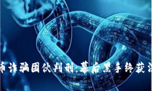 数字货币诈骗团伙判刑：幕后黑手终获法律制裁